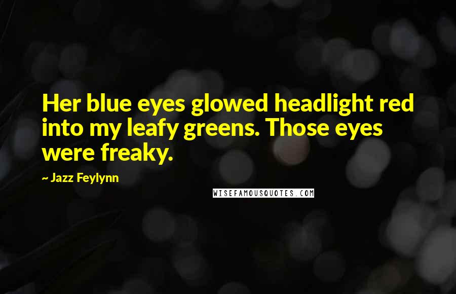 Jazz Feylynn Quotes: Her blue eyes glowed headlight red into my leafy greens. Those eyes were freaky.