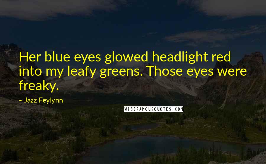 Jazz Feylynn Quotes: Her blue eyes glowed headlight red into my leafy greens. Those eyes were freaky.