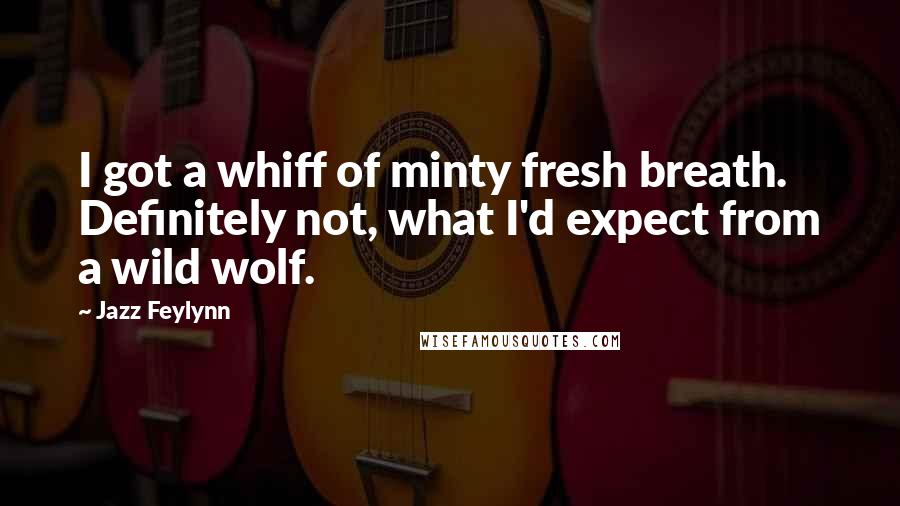 Jazz Feylynn Quotes: I got a whiff of minty fresh breath. Definitely not, what I'd expect from a wild wolf.