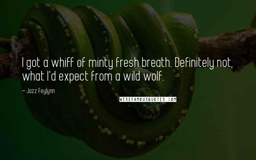 Jazz Feylynn Quotes: I got a whiff of minty fresh breath. Definitely not, what I'd expect from a wild wolf.