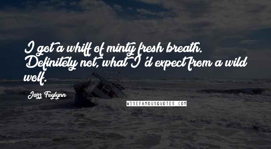 Jazz Feylynn Quotes: I got a whiff of minty fresh breath. Definitely not, what I'd expect from a wild wolf.