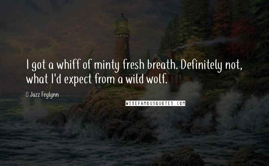 Jazz Feylynn Quotes: I got a whiff of minty fresh breath. Definitely not, what I'd expect from a wild wolf.