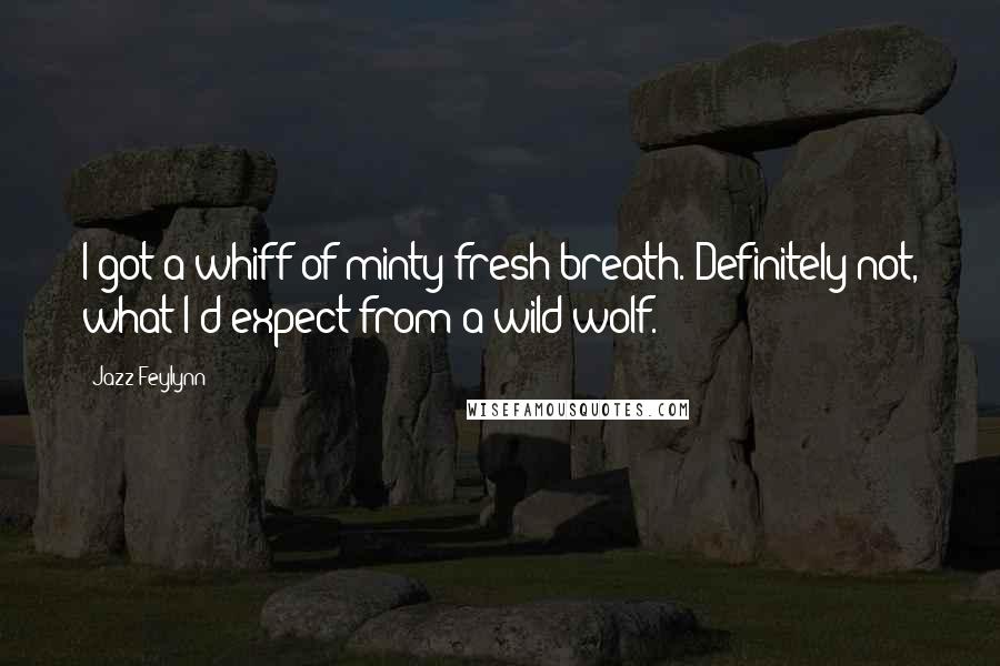 Jazz Feylynn Quotes: I got a whiff of minty fresh breath. Definitely not, what I'd expect from a wild wolf.
