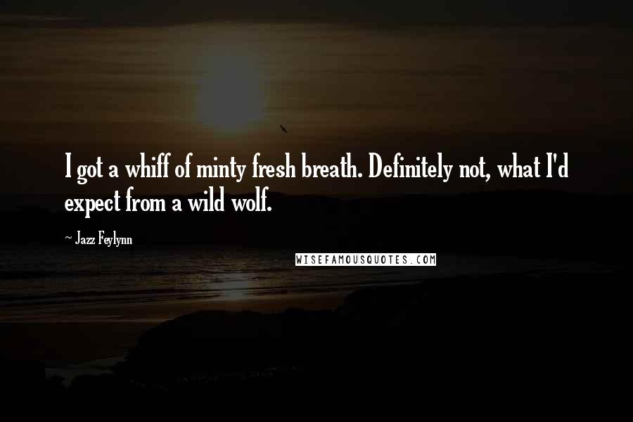 Jazz Feylynn Quotes: I got a whiff of minty fresh breath. Definitely not, what I'd expect from a wild wolf.
