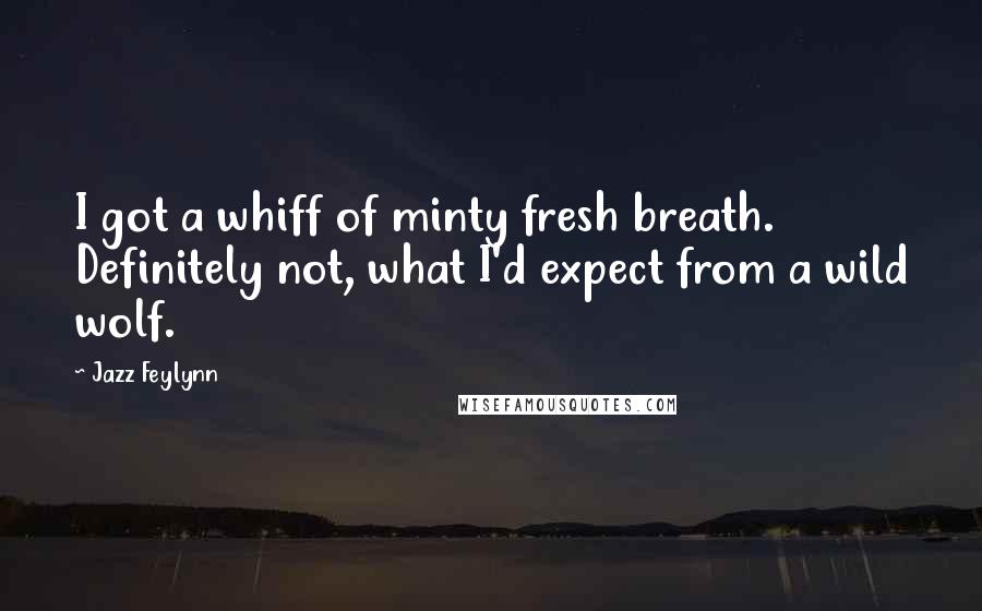 Jazz Feylynn Quotes: I got a whiff of minty fresh breath. Definitely not, what I'd expect from a wild wolf.