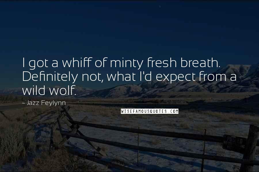 Jazz Feylynn Quotes: I got a whiff of minty fresh breath. Definitely not, what I'd expect from a wild wolf.