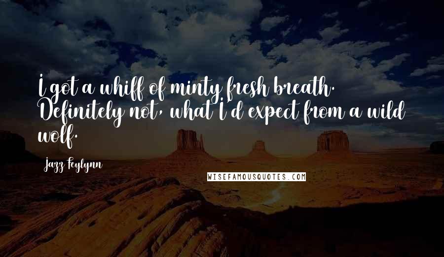 Jazz Feylynn Quotes: I got a whiff of minty fresh breath. Definitely not, what I'd expect from a wild wolf.