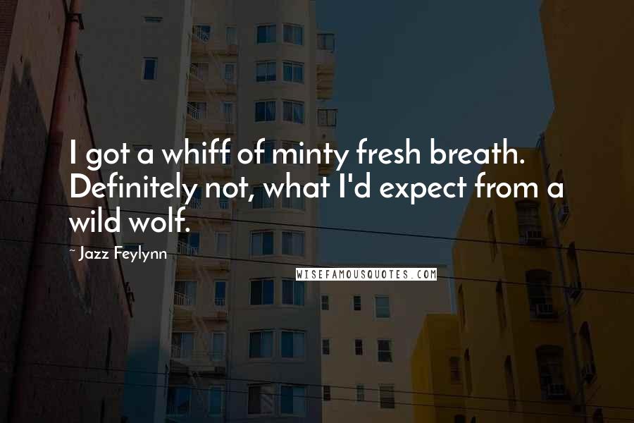 Jazz Feylynn Quotes: I got a whiff of minty fresh breath. Definitely not, what I'd expect from a wild wolf.
