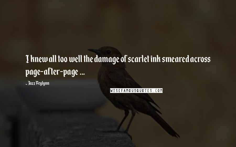 Jazz Feylynn Quotes: I knew all too well the damage of scarlet ink smeared across page-after-page ...