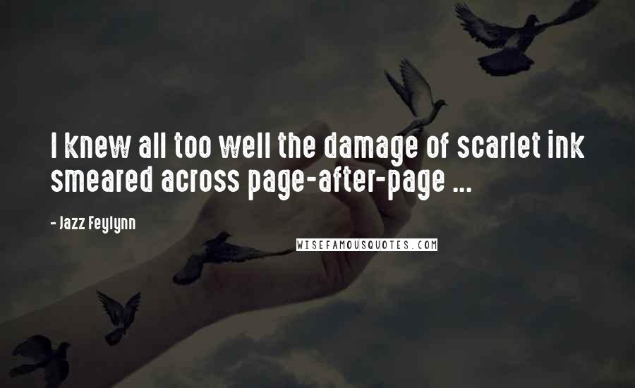 Jazz Feylynn Quotes: I knew all too well the damage of scarlet ink smeared across page-after-page ...