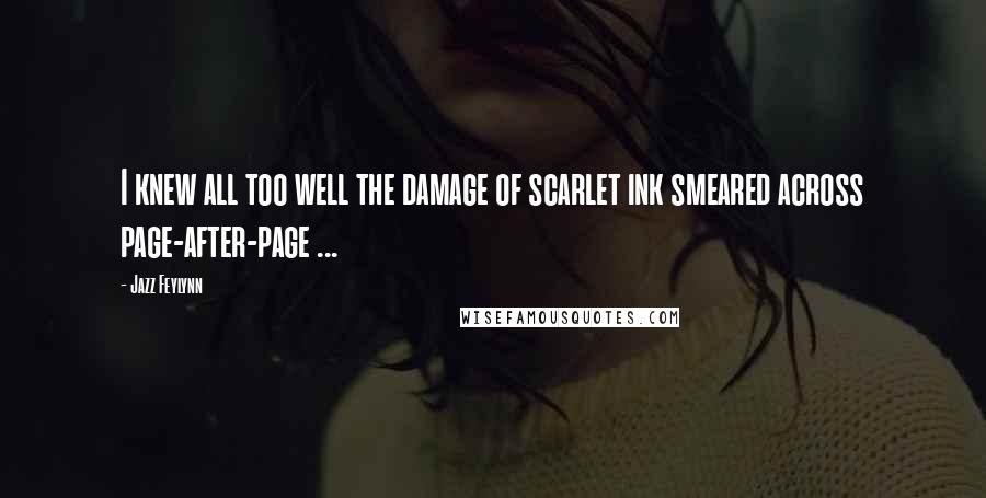 Jazz Feylynn Quotes: I knew all too well the damage of scarlet ink smeared across page-after-page ...