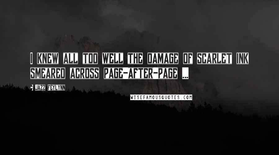 Jazz Feylynn Quotes: I knew all too well the damage of scarlet ink smeared across page-after-page ...