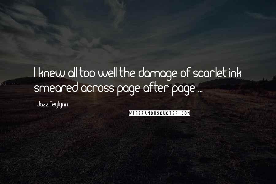 Jazz Feylynn Quotes: I knew all too well the damage of scarlet ink smeared across page-after-page ...