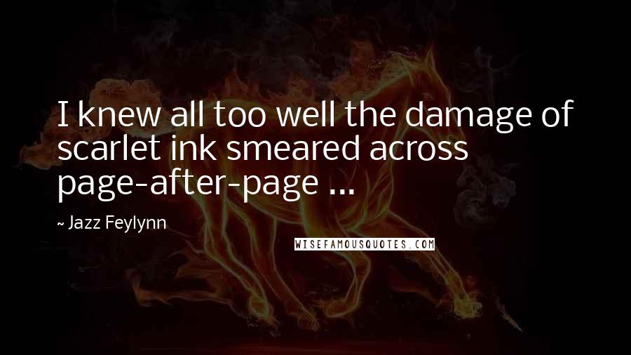 Jazz Feylynn Quotes: I knew all too well the damage of scarlet ink smeared across page-after-page ...