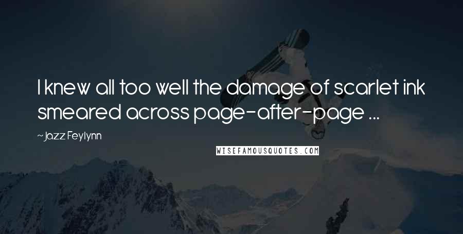 Jazz Feylynn Quotes: I knew all too well the damage of scarlet ink smeared across page-after-page ...