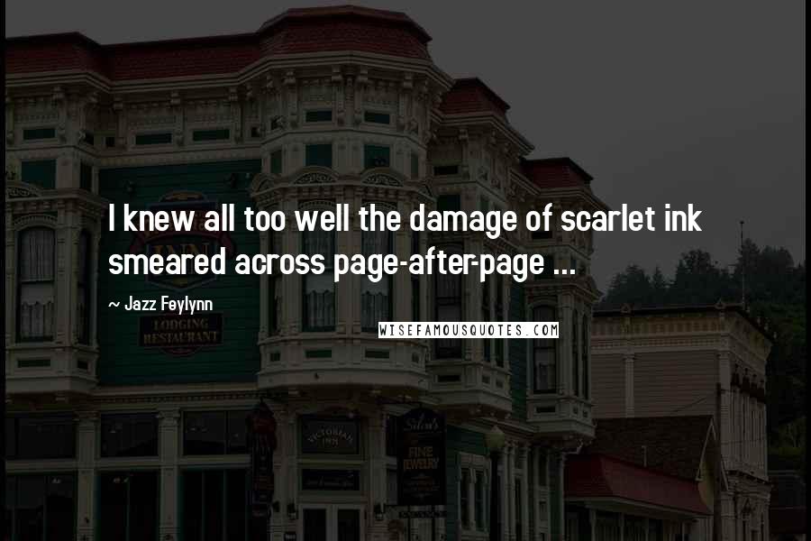 Jazz Feylynn Quotes: I knew all too well the damage of scarlet ink smeared across page-after-page ...