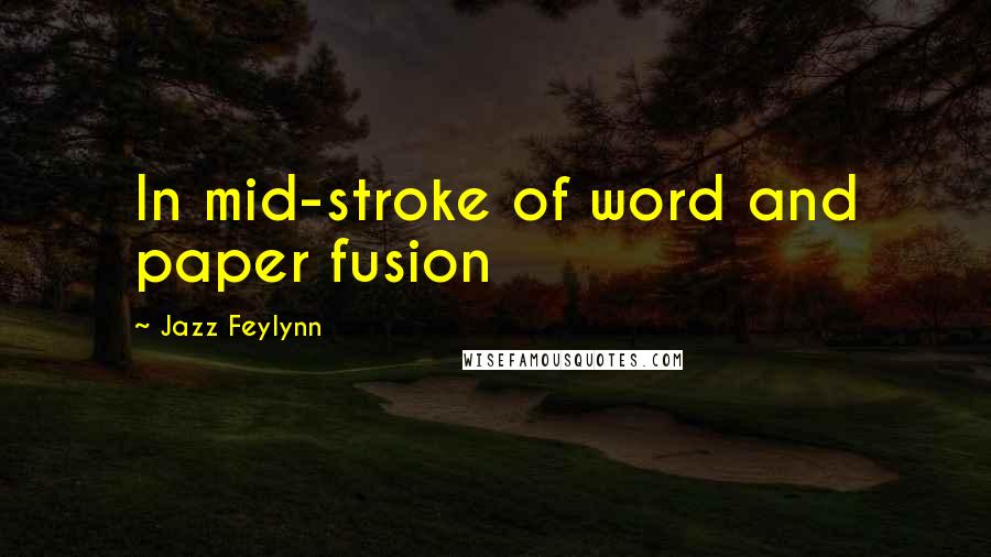 Jazz Feylynn Quotes: In mid-stroke of word and paper fusion