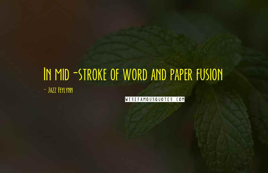 Jazz Feylynn Quotes: In mid-stroke of word and paper fusion