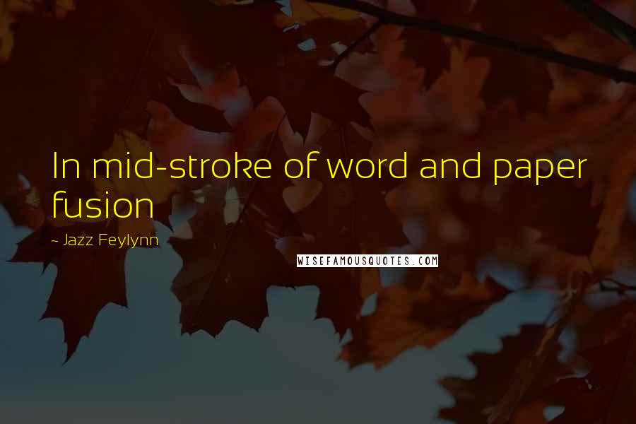 Jazz Feylynn Quotes: In mid-stroke of word and paper fusion