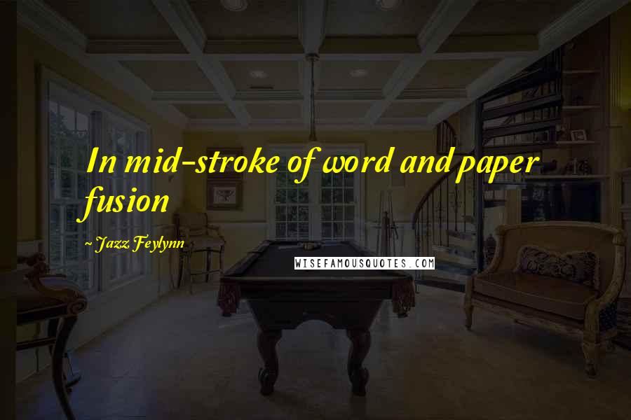 Jazz Feylynn Quotes: In mid-stroke of word and paper fusion