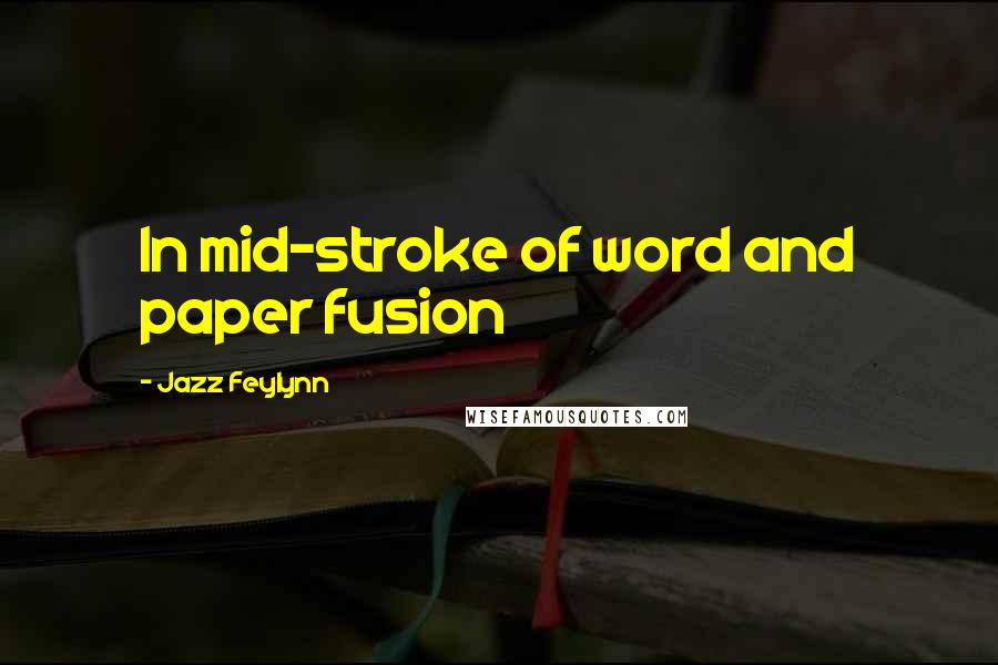 Jazz Feylynn Quotes: In mid-stroke of word and paper fusion