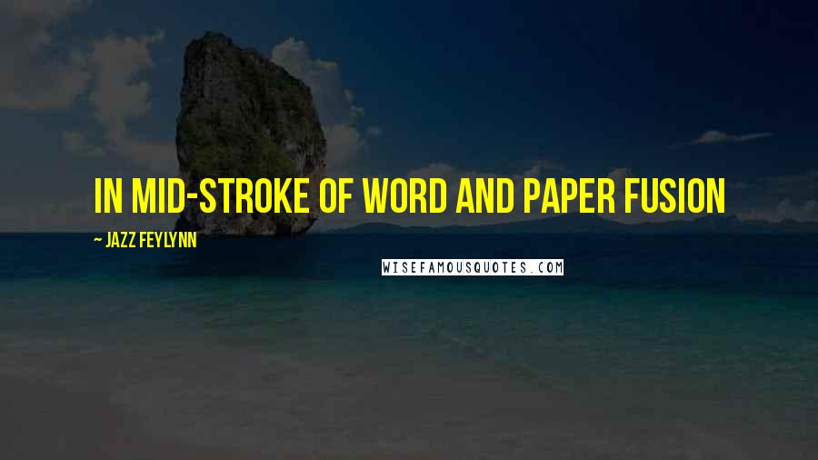 Jazz Feylynn Quotes: In mid-stroke of word and paper fusion