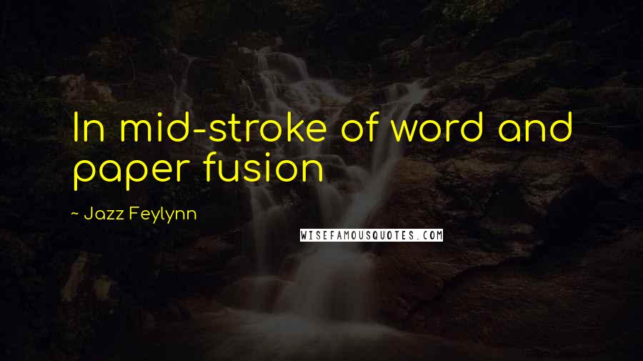 Jazz Feylynn Quotes: In mid-stroke of word and paper fusion