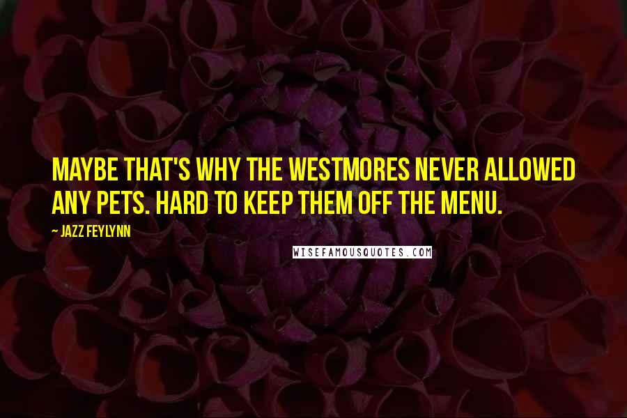 Jazz Feylynn Quotes: Maybe that's why the Westmores never allowed any pets. Hard to keep them off the menu.