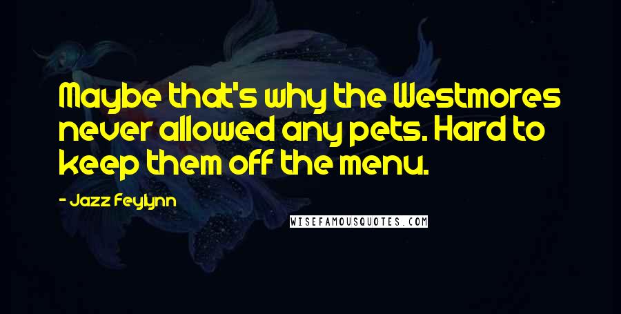Jazz Feylynn Quotes: Maybe that's why the Westmores never allowed any pets. Hard to keep them off the menu.