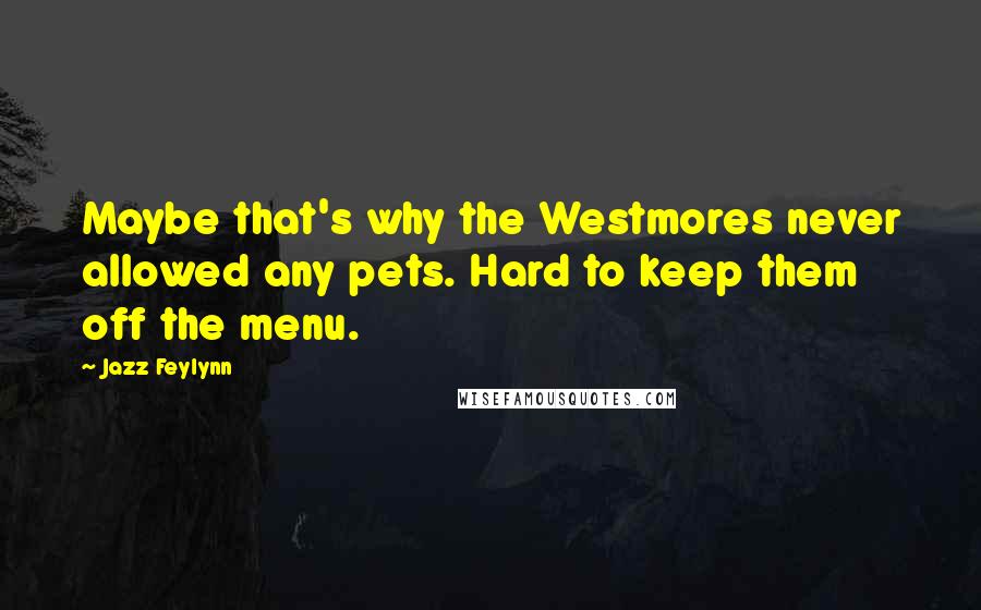 Jazz Feylynn Quotes: Maybe that's why the Westmores never allowed any pets. Hard to keep them off the menu.