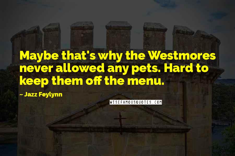 Jazz Feylynn Quotes: Maybe that's why the Westmores never allowed any pets. Hard to keep them off the menu.