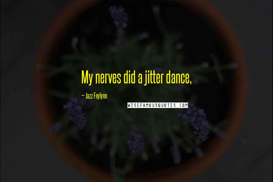 Jazz Feylynn Quotes: My nerves did a jitter dance,