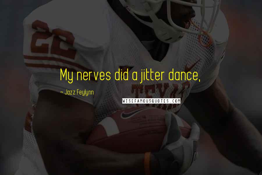 Jazz Feylynn Quotes: My nerves did a jitter dance,