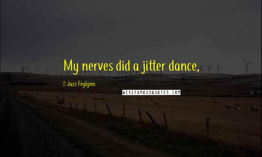 Jazz Feylynn Quotes: My nerves did a jitter dance,