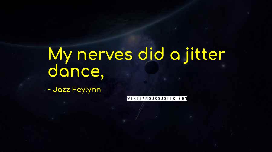 Jazz Feylynn Quotes: My nerves did a jitter dance,