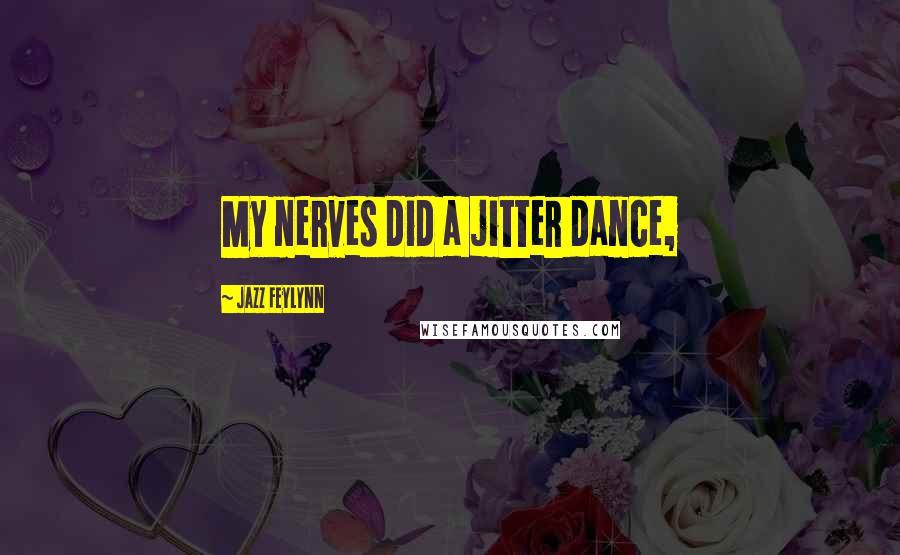 Jazz Feylynn Quotes: My nerves did a jitter dance,