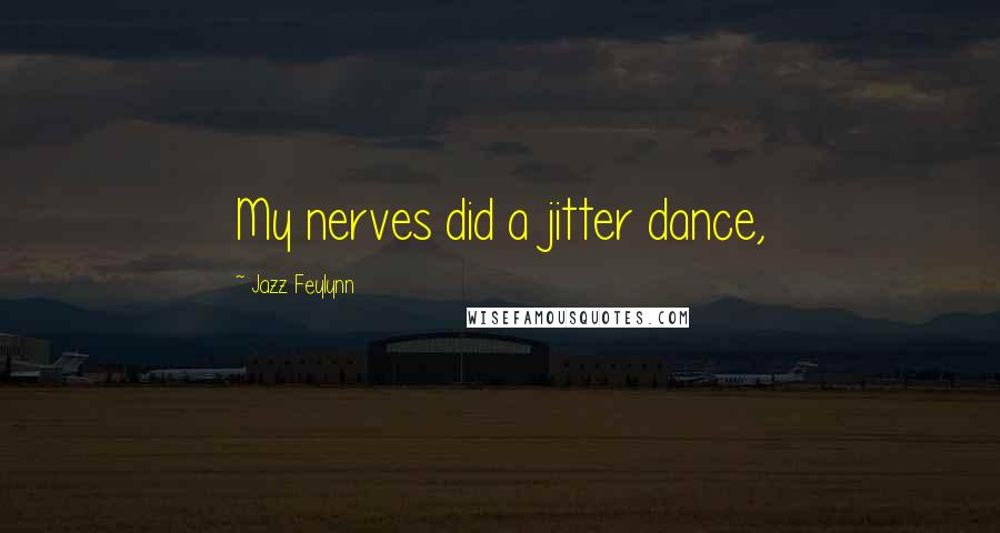 Jazz Feylynn Quotes: My nerves did a jitter dance,