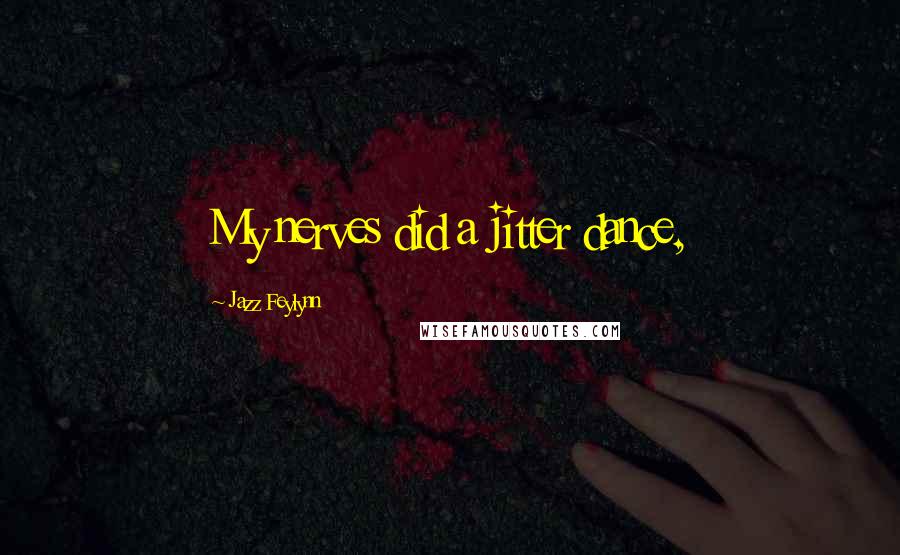 Jazz Feylynn Quotes: My nerves did a jitter dance,