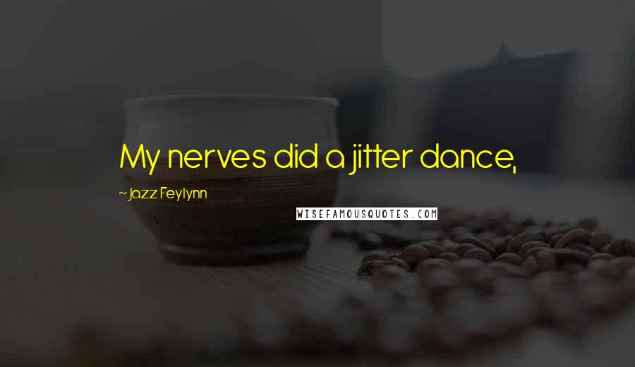 Jazz Feylynn Quotes: My nerves did a jitter dance,