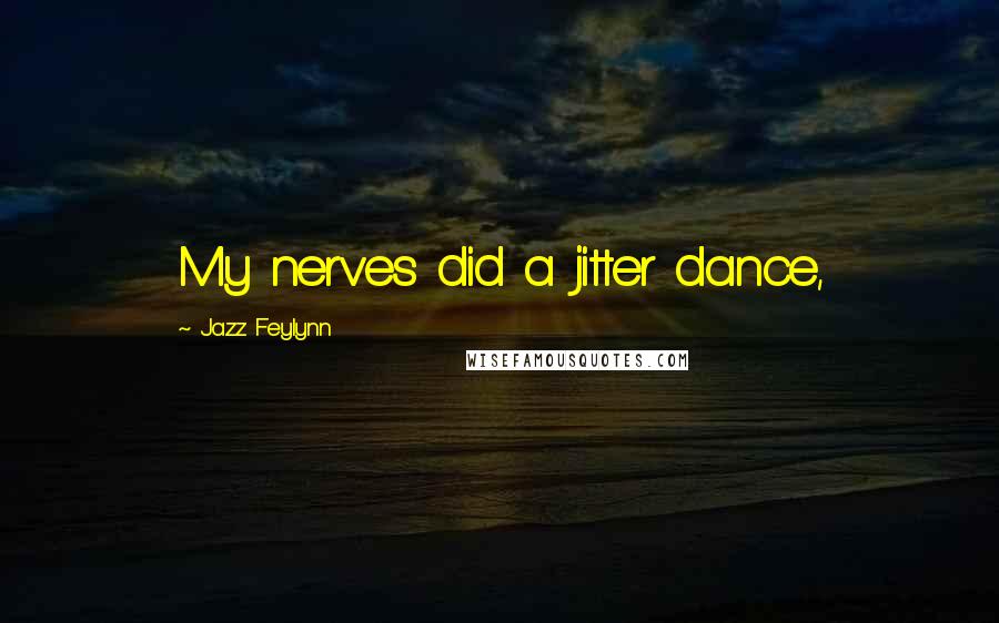 Jazz Feylynn Quotes: My nerves did a jitter dance,