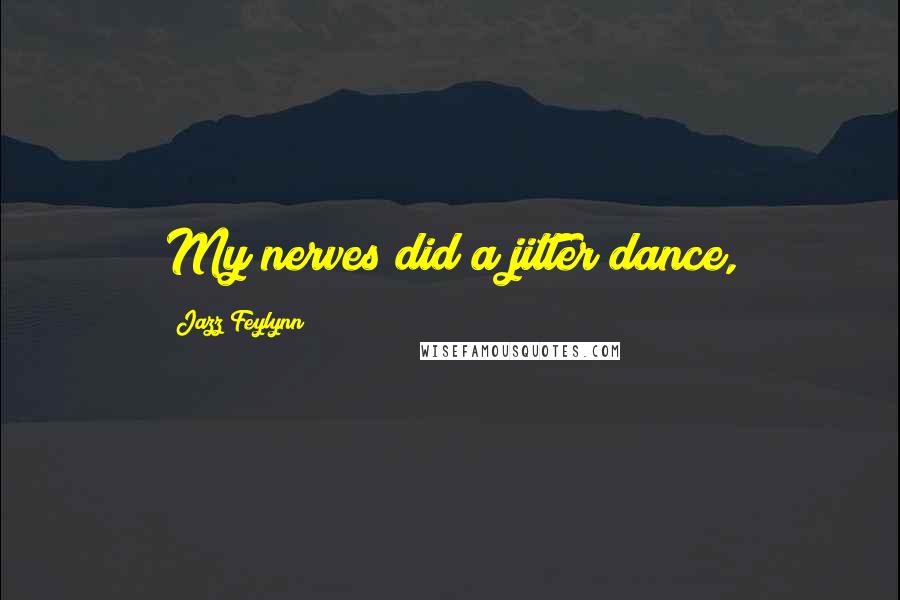 Jazz Feylynn Quotes: My nerves did a jitter dance,