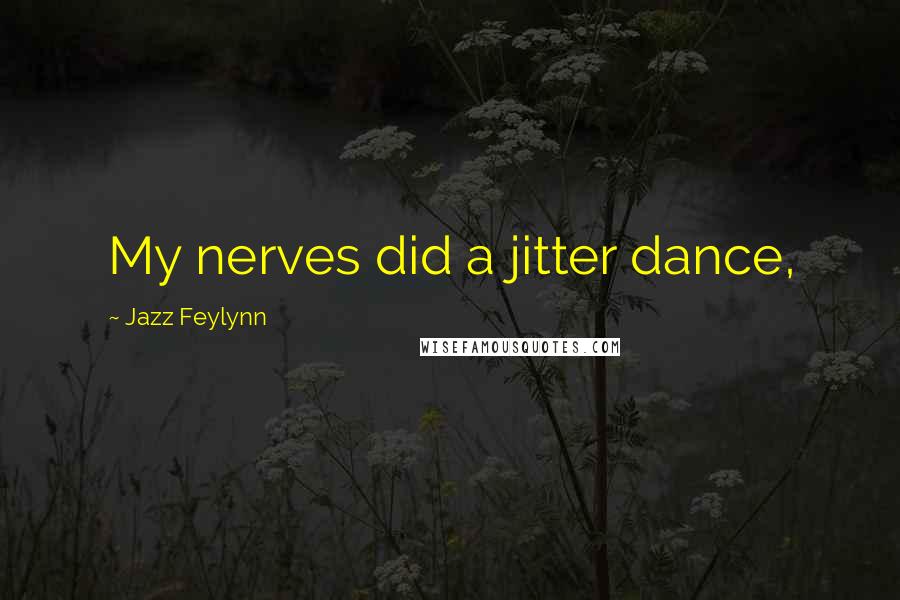 Jazz Feylynn Quotes: My nerves did a jitter dance,