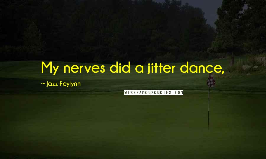 Jazz Feylynn Quotes: My nerves did a jitter dance,
