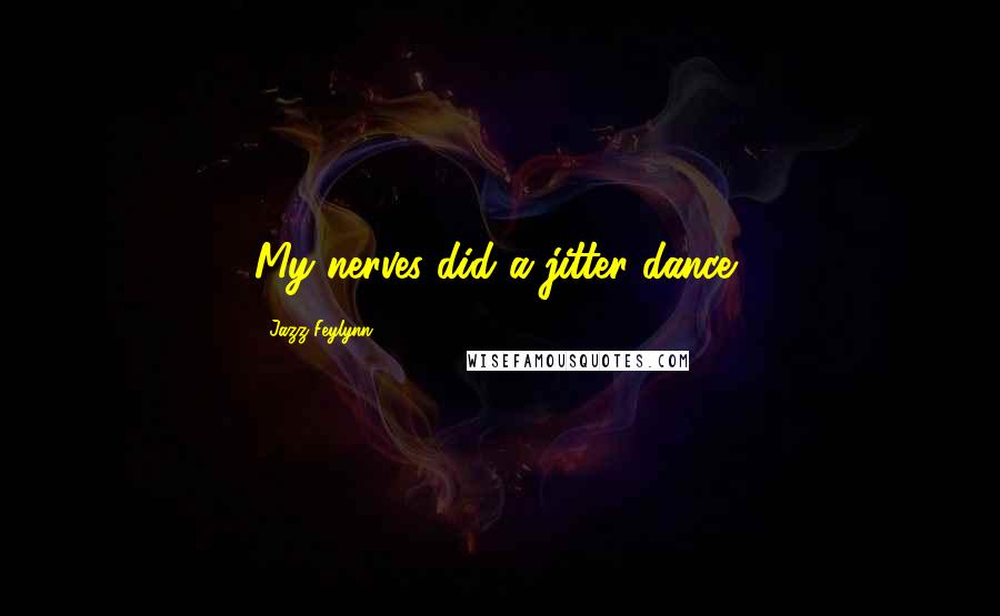 Jazz Feylynn Quotes: My nerves did a jitter dance,