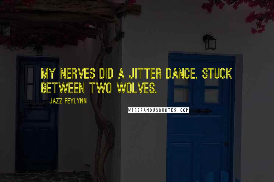 Jazz Feylynn Quotes: My nerves did a jitter dance, stuck between two wolves.