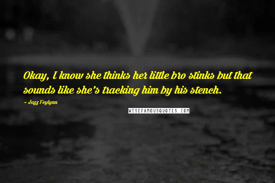 Jazz Feylynn Quotes: Okay, I know she thinks her little bro stinks but that sounds like she's tracking him by his stench.