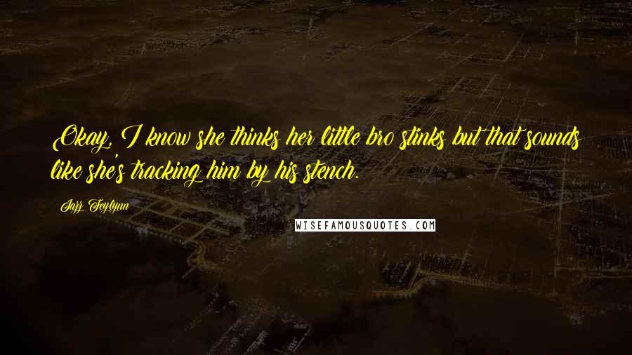 Jazz Feylynn Quotes: Okay, I know she thinks her little bro stinks but that sounds like she's tracking him by his stench.