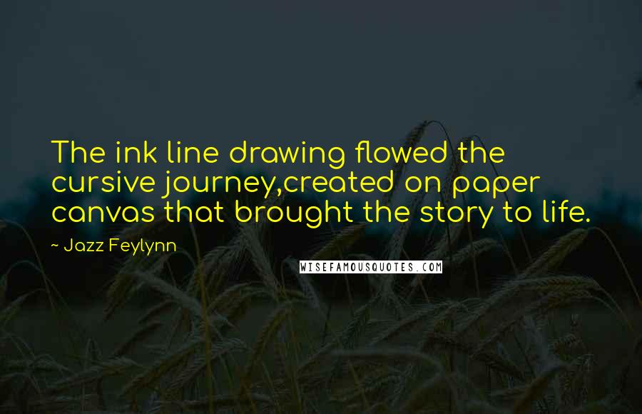 Jazz Feylynn Quotes: The ink line drawing flowed the cursive journey,created on paper canvas that brought the story to life.