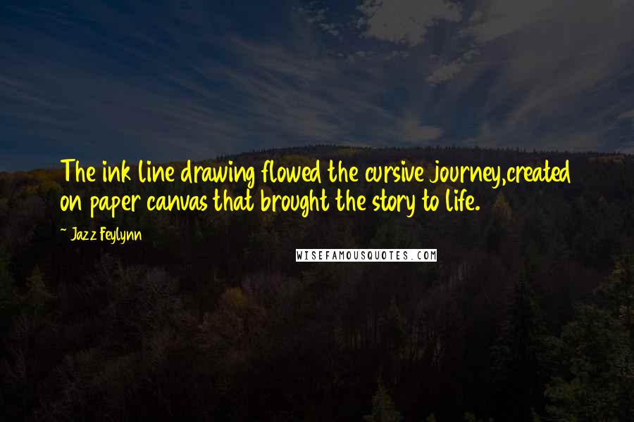Jazz Feylynn Quotes: The ink line drawing flowed the cursive journey,created on paper canvas that brought the story to life.