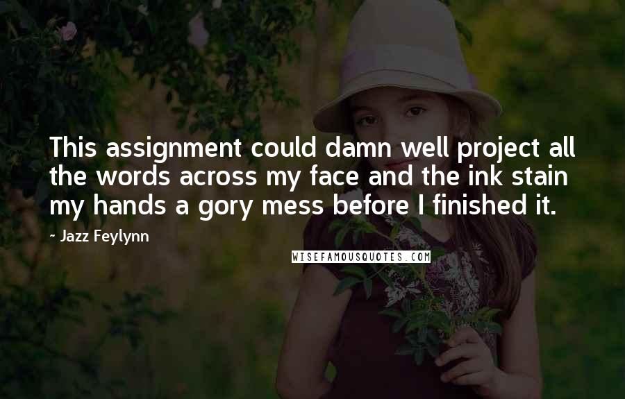 Jazz Feylynn Quotes: This assignment could damn well project all the words across my face and the ink stain my hands a gory mess before I finished it.